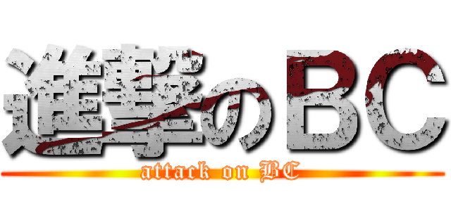進撃のＢＣ (attack on BC)