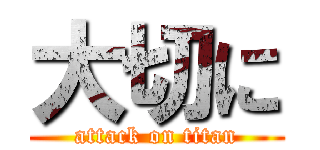 大切に (attack on titan)