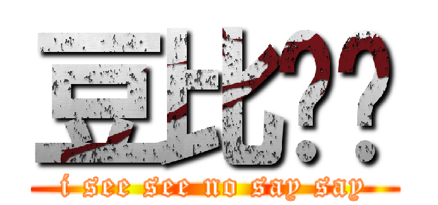 豆比战队 (i see see no say say)