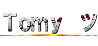 Ｔｏｍｙ  ツ ()