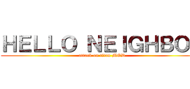 ＨＥＬＬＯ ＮＥＩＧＨＢＯＲ (attack on titan MOD)