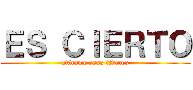 ＥＳ ＣＩＥＲＴＯ (atácame esos titanes)