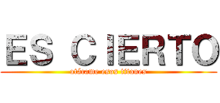 ＥＳ ＣＩＥＲＴＯ (atácame esos titanes)