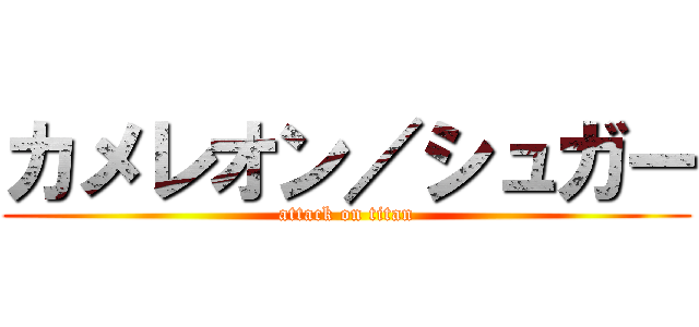 カメレオン／シュガー (attack on titan)