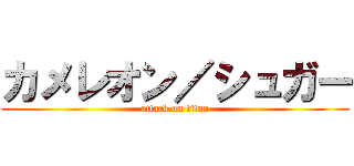 カメレオン／シュガー (attack on titan)