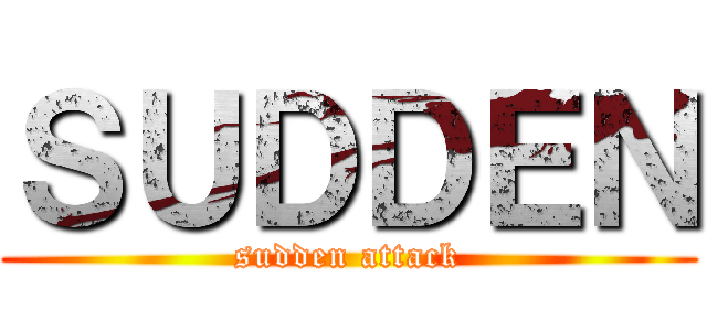 ＳＵＤＤＥＮ (sudden attack)