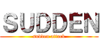 ＳＵＤＤＥＮ (sudden attack)