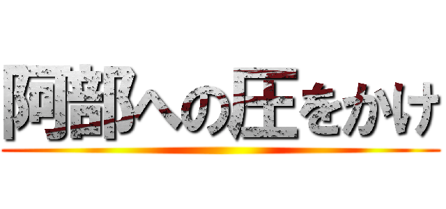 阿部への圧をかけ ()