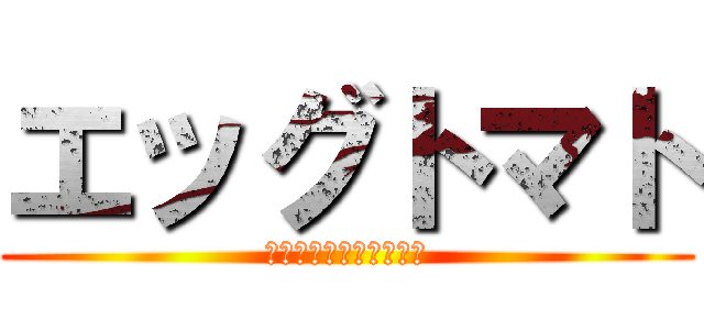 エッグトマト (ｺｻﾞｶｼｯｨｨｨﾅｧ)