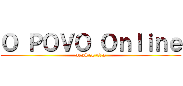 Ｏ ＰＯＶＯ Ｏｎｌｉｎｅ (attack on titan)