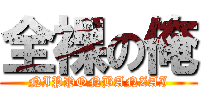 全裸の俺 (NIPPONBANZAI)