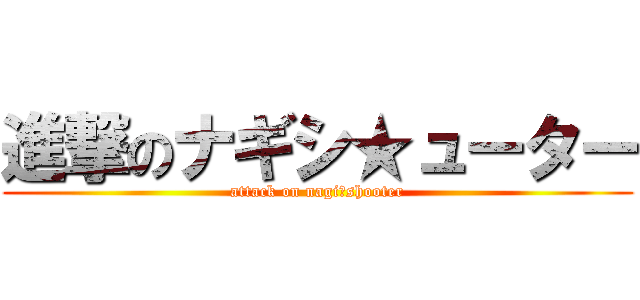進撃のナギシ★ューター (attack on nagi★shooter)