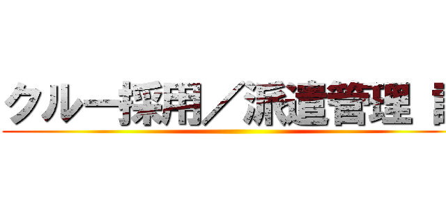 クルー採用／派遣管理 課 ()