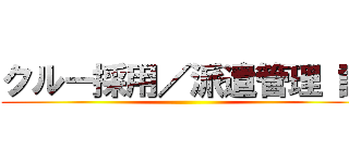クルー採用／派遣管理 課 ()