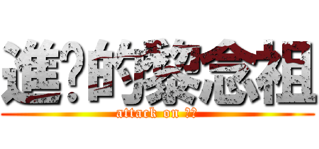 進擊的黎念祖 (attack on 念祖)