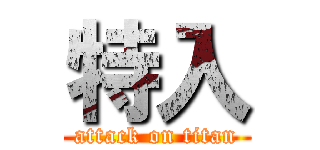 特入 (attack on titan)