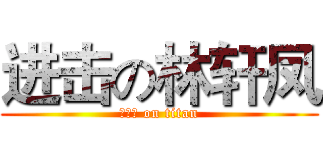 进击の林轩凤 (林轩凤 on titan)
