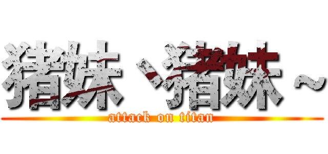 猪妹丶猪妹～ (attack on titan)