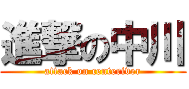 進撃の中川 (attack on centeriver)