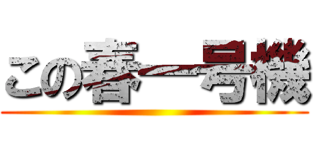 この春一号機 ()