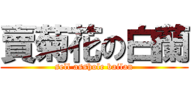 賣菊花の白蘭 (sell asshole bailan)