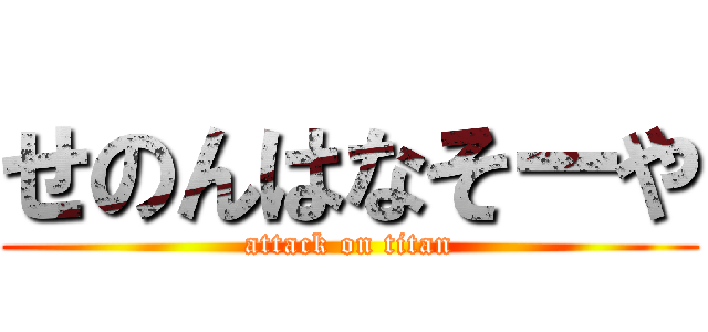 せのんはなそーや (attack on titan)