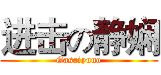进击の静娴 (Gasaiyuno)