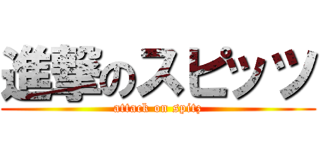 進撃のスピッツ (attack on spitz)