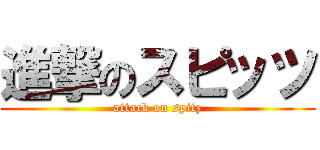 進撃のスピッツ (attack on spitz)