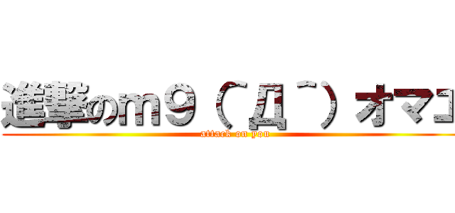 進撃のｍ９（＾Д＾）オマエ (attack on you)