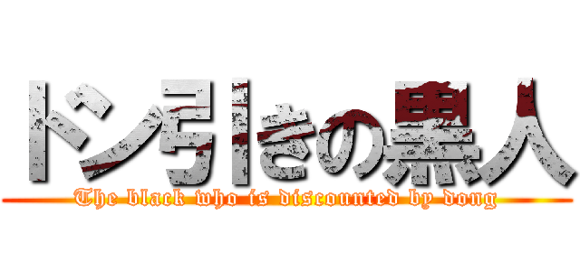 ドン引きの黒人 (The black who is discounted by dong)