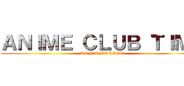 ＡＮＩＭＥ ＣＬＵＢ ＴＩＭＥ (DON’T BE LATE)