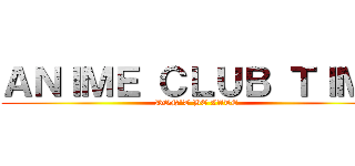 ＡＮＩＭＥ ＣＬＵＢ ＴＩＭＥ (DON’T BE LATE)