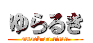 ゆらるき (attack on titan)