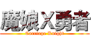 魔娘Ｘ勇者 (Carriage Knight)