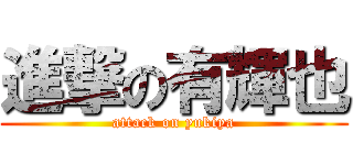 進撃の有輝也 (attack on yukiya)