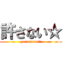 許さない☆ (yurusanai☆)