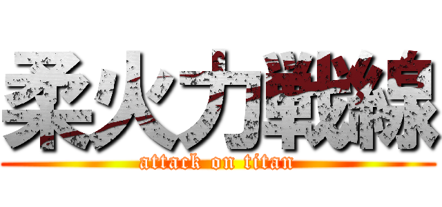 柔火力戦線 (attack on titan)