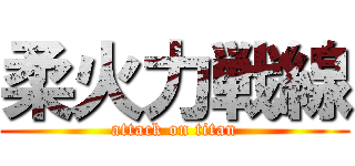 柔火力戦線 (attack on titan)