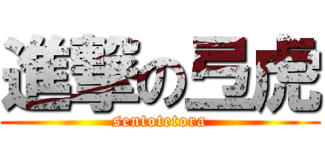 進撃の弖虎 (sentotetora)