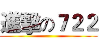 進擊の７２２ ()