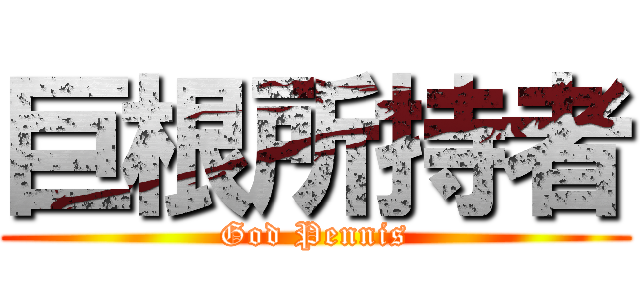 巨根所持者 (God Pennis)