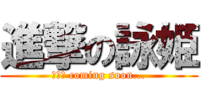 進撃の詠姫 (最終回 coming soon...)