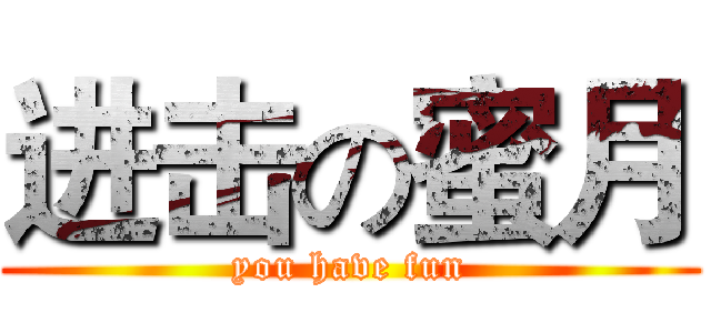 进击の蜜月 (you have fun)