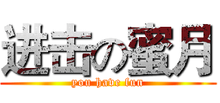 进击の蜜月 (you have fun)