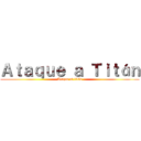 Ａｔａｑｕｅ ａ Ｔｉｔáｎ (Ataque al titán)