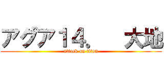アグア１４．  大地 (attack on titan)