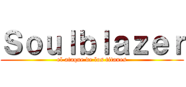 Ｓｏｕｌｂｌａｚｅｒ (el ataque de los titanes)