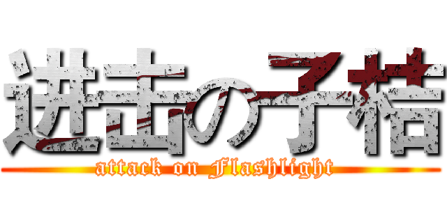 进击の子桔 (attack on Flashlight )