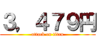 ３，４７９円 (attack on titan)